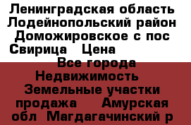 Ленинградская область Лодейнопольский район Доможировское с/пос Свирица › Цена ­ 1 700 000 - Все города Недвижимость » Земельные участки продажа   . Амурская обл.,Магдагачинский р-н